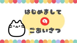 はじめましてのごあいさつ